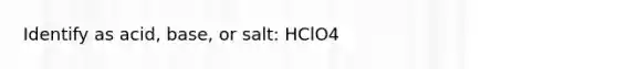 Identify as acid, base, or salt: HClO4