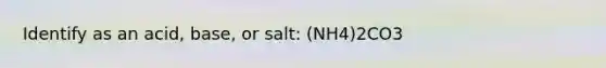 Identify as an acid, base, or salt: (NH4)2CO3