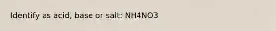 Identify as acid, base or salt: NH4NO3