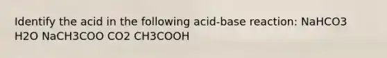 Identify the acid in the following acid-base reaction: NaHCO3 H2O NaCH3COO CO2 CH3COOH