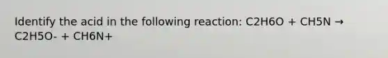 Identify the acid in the following reaction: C2H6O + CH5N → C2H5O- + CH6N+