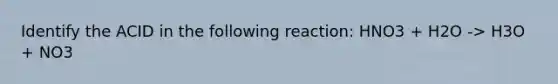 Identify the ACID in the following reaction: HNO3 + H2O -> H3O + NO3