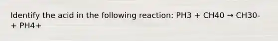 Identify the acid in the following reaction: PH3 + CH40 → CH30- + PH4+