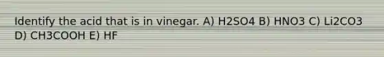 Identify the acid that is in vinegar. A) H2SO4 B) HNO3 C) Li2CO3 D) CH3COOH E) HF