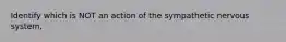 Identify which is NOT an action of the sympathetic nervous system,