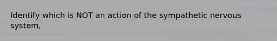 Identify which is NOT an action of the sympathetic nervous system,