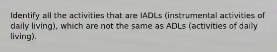 Identify all the activities that are IADLs (instrumental activities of daily living), which are not the same as ADLs (activities of daily living).