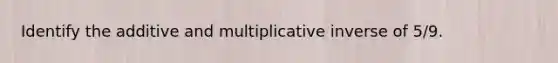 Identify the additive and multiplicative inverse of 5/9.