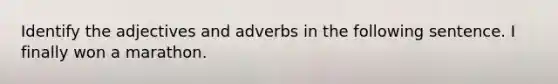 Identify the adjectives and adverbs in the following sentence. I finally won a marathon.