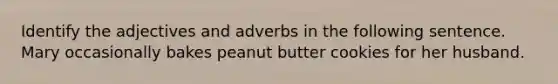 Identify the adjectives and adverbs in the following sentence. Mary occasionally bakes peanut butter cookies for her husband.