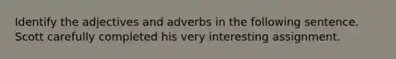 Identify the adjectives and adverbs in the following sentence. Scott carefully completed his very interesting assignment.