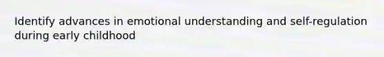 Identify advances in emotional understanding and self-regulation during early childhood