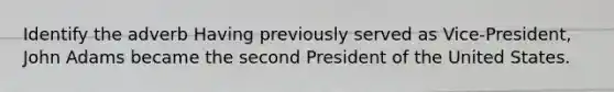 Identify the adverb Having previously served as Vice-President, John Adams became the second President of the United States.