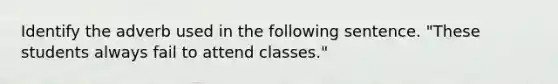 Identify the adverb used in the following sentence. "These students always fail to attend classes."