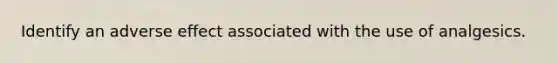 Identify an adverse effect associated with the use of analgesics.