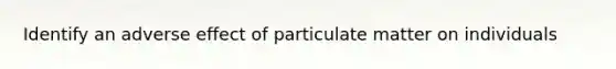 Identify an adverse effect of particulate matter on individuals