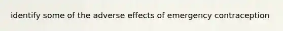 identify some of the adverse effects of emergency contraception