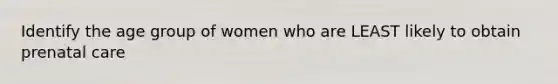 Identify the age group of women who are LEAST likely to obtain prenatal care