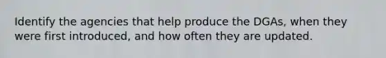 Identify the agencies that help produce the DGAs, when they were first introduced, and how often they are updated.