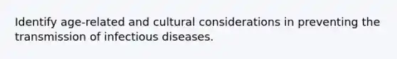 Identify age-related and cultural considerations in preventing the transmission of infectious diseases.