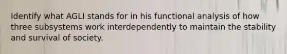 Identify what AGLI stands for in his functional analysis of how three subsystems work interdependently to maintain the stability and survival of society.