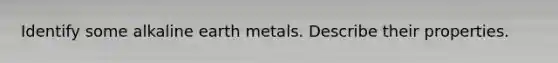 Identify some alkaline earth metals. Describe their properties.