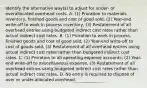 Identify the alternative​ way(s) to adjust for​ under- or overallocated overhead costs. A. (1) Proration to materials​ inventory, finished goods and cost of good​ sold, (2)​ Year-end write-off to work in process​ inventory, (3) Restatement of all overhead entries using budgeted indirect cost rates rather than actual indirect cost rates. B. ​(1) Proration to work in​ process, finished goods and cost of good​ sold, (2)​ Year-end write-off to cost of goods​ sold, (3) Restatement of all overhead entries using actual indirect cost rates rather than budgeted indirect cost rates. C. (1) Proration to all operating expense​ accounts, (2)​ Year-end write-off to miscellaneous​ expense, (3) Restatement of all overhead entries using budgeted indirect cost rates rather than actual indirect cost rates. D. No entry is required to dispose of over or​ under-allocated overhead.