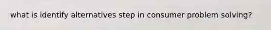 what is identify alternatives step in consumer problem solving?
