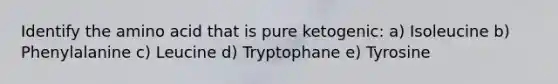 Identify the amino acid that is pure ketogenic: a) Isoleucine b) Phenylalanine c) Leucine d) Tryptophane e) Tyrosine