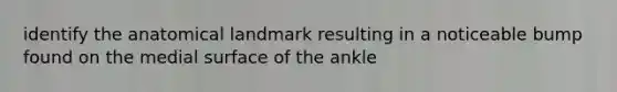 identify the anatomical landmark resulting in a noticeable bump found on the medial surface of the ankle