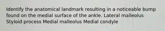 Identify the anatomical landmark resulting in a noticeable bump found on the medial surface of the ankle. Lateral malleolus Styloid process Medial malleolus Medial condyle