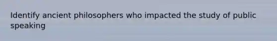 Identify ancient philosophers who impacted the study of public speaking