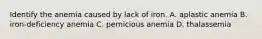 Identify the anemia caused by lack of iron. A. aplastic anemia B. iron-deficiency anemia C. pernicious anemia D. thalassemia