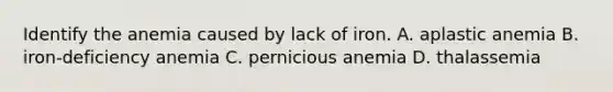 Identify the anemia caused by lack of iron. A. aplastic anemia B. iron-deficiency anemia C. pernicious anemia D. thalassemia