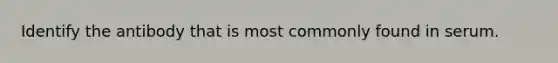 Identify the antibody that is most commonly found in serum.