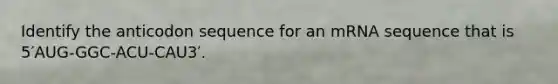 Identify the anticodon sequence for an mRNA sequence that is 5′AUG-GGC-ACU-CAU3′.