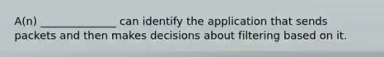 A(n) ______________ can identify the application that sends packets and then makes decisions about filtering based on it.