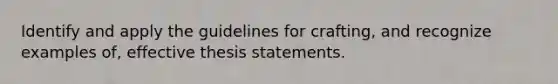 Identify and apply the guidelines for crafting, and recognize examples of, effective thesis statements.