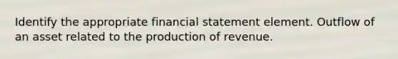 Identify the appropriate financial statement element. Outflow of an asset related to the production of revenue.