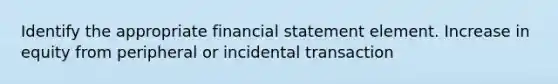 Identify the appropriate financial statement element. Increase in equity from peripheral or incidental transaction