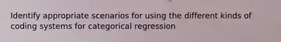 Identify appropriate scenarios for using the different kinds of coding systems for categorical regression