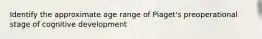 Identify the approximate age range of Piaget's preoperational stage of cognitive development