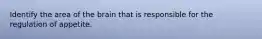 Identify the area of the brain that is responsible for the regulation of appetite.