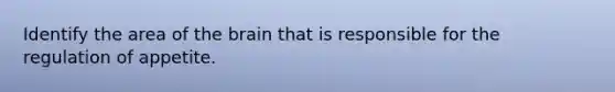 Identify the area of the brain that is responsible for the regulation of appetite.