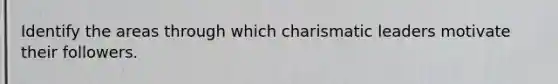 Identify the areas through which charismatic leaders motivate their followers.