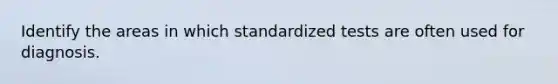 Identify the areas in which standardized tests are often used for diagnosis.