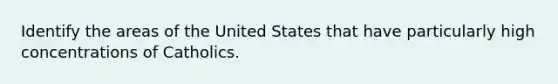 Identify the areas of the United States that have particularly high concentrations of Catholics.