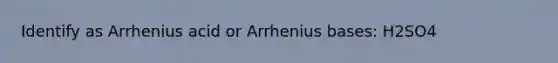 Identify as Arrhenius acid or Arrhenius bases: H2SO4