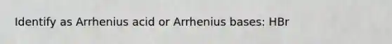 Identify as Arrhenius acid or Arrhenius bases: HBr