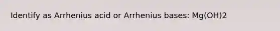 Identify as Arrhenius acid or Arrhenius bases: Mg(OH)2